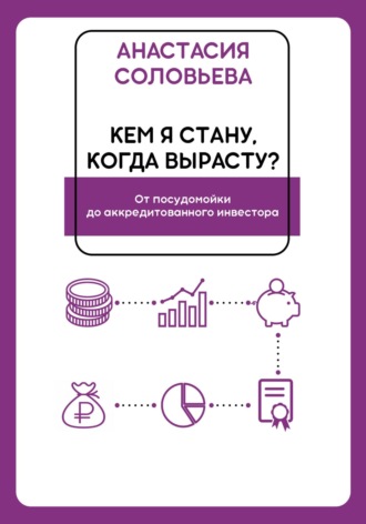 Анастасия Александровна Соловьева. Кем я стану, когда вырасту? От посудомойки до аккредитованного инвестора