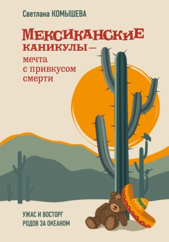 Обложка книги «Мексиканские каникулы – мечта с привкусом смерти. Ужас и восторг родов за океаном»