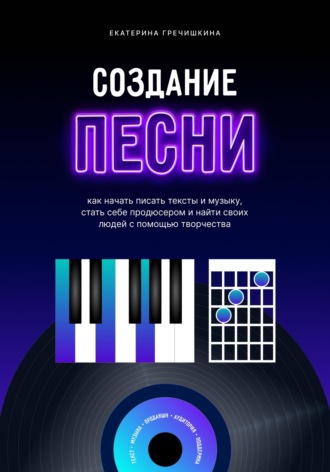 Обложка книги «Создание песни. Как начать писать тексты и музыку, стать себе продюсером и найти своих людей с помощью творчества»