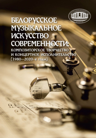 Обложка книги «Белорусское музыкальное искусство современности: композиторское творчество и концертное исполнительство (1980–2020-е годы)»