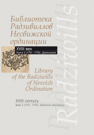Обложка книги «Библиотека Радзивиллов Несвижской ординации. XVIII век. Книга 2 (1751–1770). Доописание / Library of the Radziwills of Nesvizh Ordination. XVIII century. Book 2 (1751–1770). Additional description»