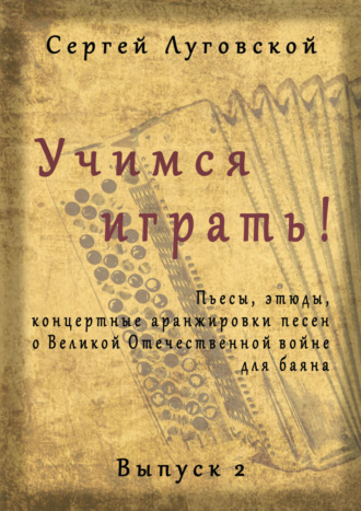 Обложка книги «Учимся играть! Пьесы, этюды, аранжировки песен о Великой Отечественной войне для баяна. Выпуск 2»