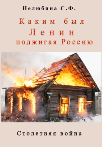 Обложка книги «Каким был Ленин «поджигая» Россию. Столетняя война»