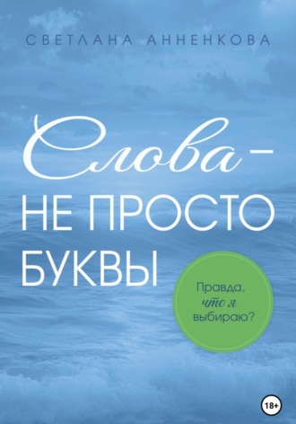 Обложка книги «Слова – не просто буквы. Правда, что я выбираю?»