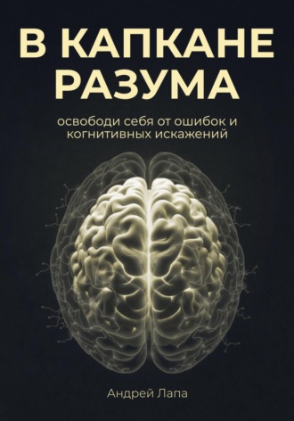 Обложка книги «В капкане разума. Освободи себя от ошибок и когнитивных искажений»
