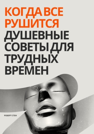Роберт Стен. Когда все рушится. Душевные советы для трудных времен
