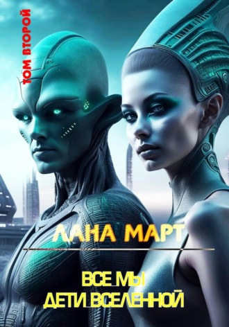 Все мы дети вселенной. Том 2. Лана Март