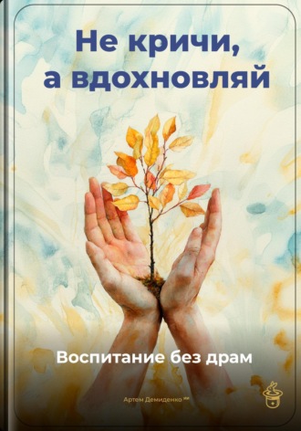 Обложка книги «Не кричи, а вдохновляй: Воспитание без драм»