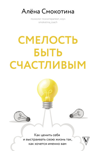 Обложка книги «Смелость быть счастливым. Как ценить себя и выстраивать свою жизнь так, как хочется именно вам»