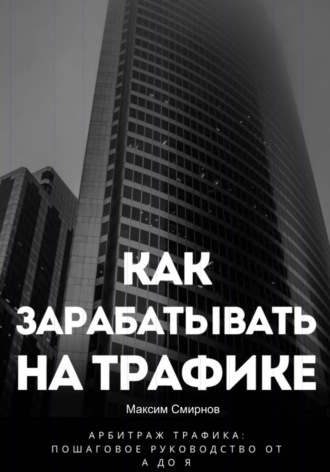 Обложка книги «Как зарабатывать на трафике. Арбитраж трафика от а до я»