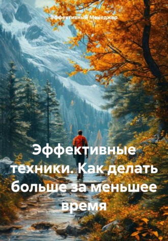 Обложка книги «Эффективные техники. Как делать больше за меньшее время»