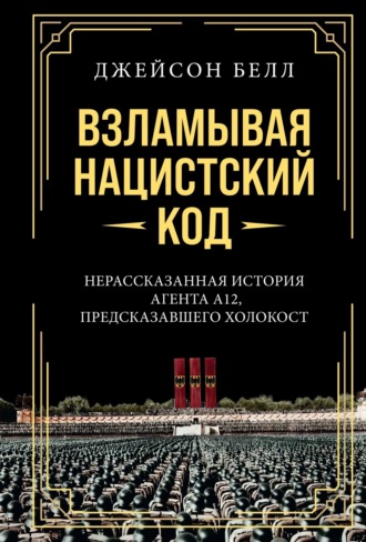 Джейсон Белл. Взламывая нацистский код. Нерассказанная история агента А12, предсказавшего Холокост