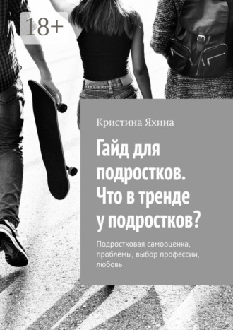 Обложка книги «Гайд для подростков. Что в тренде у подростков? Подростковая самооценка, проблемы, выбор профессии, любовь»