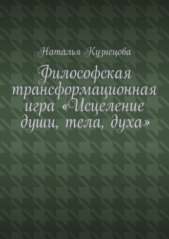 Обложка книги «Философская трансформационная игра «Исцеление души, тела, духа»»