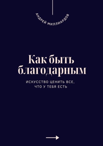 Обложка книги «Как быть благодарным. Искусство ценить все, что у тебя есть»