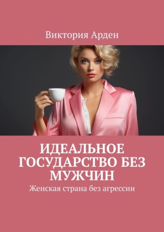 Обложка книги «Идеальное государство без мужчин. Женская страна без агрессии»
