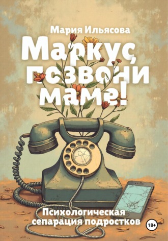 Обложка книги «Маркус, позвони маме! Психологическая сепарация подростков»