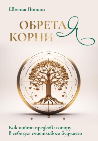 Обложка книги «Обретая корни. Как найти предков и опору в себе для счастливого будущего»