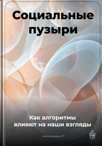 Обложка книги «Социальные пузыри: Как алгоритмы влияют на наши взгляды»