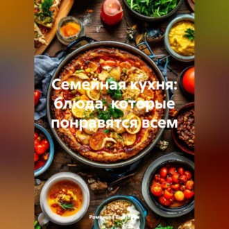 Обложка книги «Семейная кухня: блюда, которые понравятся всем»