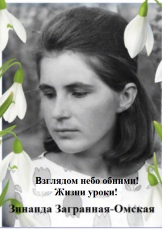 Зинаида Загранная-Омская. Взглядом небо обними! Жизни уроки!