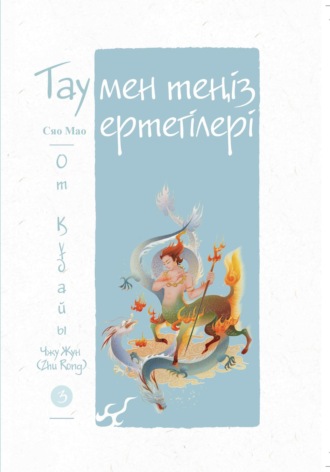 Обложка книги «Тау мен теңіз ертегілері. От құдайы Чжу Жун (Zhu Rong)»
