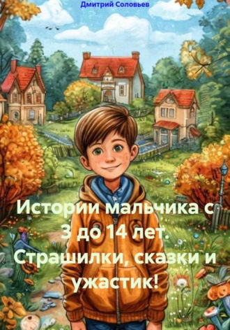 Обложка книги «Истории мальчика с 3 до 14 лет. Страшилки, сказки и ужастик!»