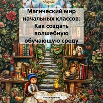 Обложка книги «Магический мир начальных классов: Как создать волшебную обучающую среду»