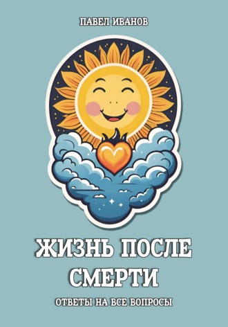 Обложка книги «Жизнь после смерти. Ответы на все вопросы»