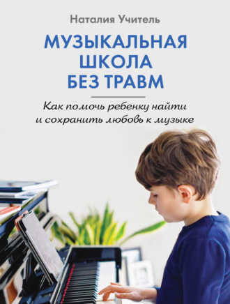 Обложка книги «Музыкальная школа без травм. Как помочь ребенку найти и сохранить любовь к музыке»