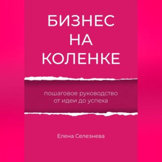 Обложка книги «Бизнес на коленке. Пошаговое руководство от идеи до успеха»