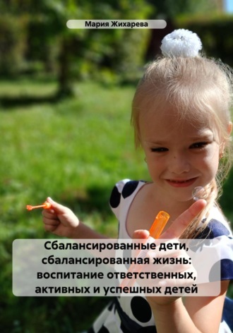 Обложка книги «Сбалансированные дети, сбалансированная жизнь: воспитание ответственных, активных и успешных детей»