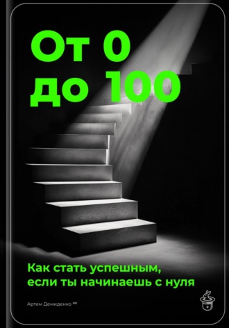 Обложка книги «От 0 до 100: Как стать успешным, если ты начинаешь с нуля»