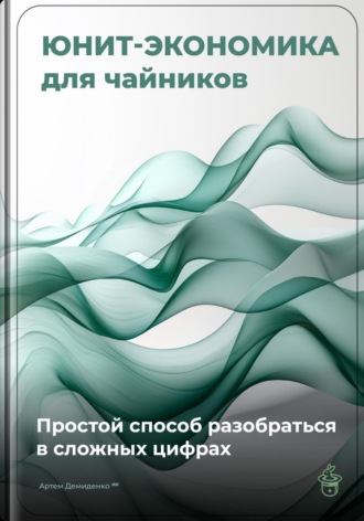 Обложка книги «Юнит-экономика для чайников: Простой способ разобраться в сложных цифрах»