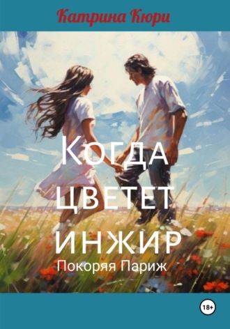 Обложка книги «Когда цветет инжир. Покоряя Париж.»