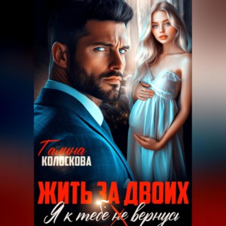 Обложка книги «Жить за двоих. Я к тебе не вернусь»