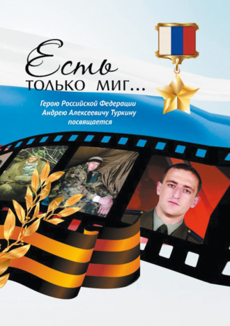 Обложка книги «Есть только миг… Герою Российской Федерации Андрею Алексеевичу Туркину посвящается»