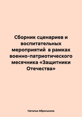 Обложка книги «Сборник сценариев и воспитательных мероприятий в рамках военно-патриотического месячника «Защитники Отечества»»