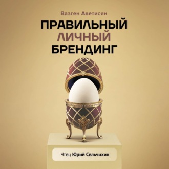 Обложка книги «Правильный Личный Брендинг. Как продавать быстрее, чаще, легче, больше и дороже, сменить окружение, социальный статус и выстроить новые отношения с родственниками»