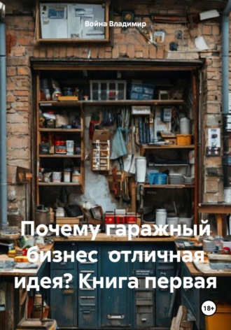 Обложка книги «Почему гаражный бизнес отличная идея? Книга первая»
