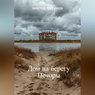 Обложка книги «,, Дом на берегу Печоры ,,»