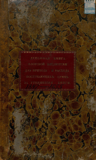 Обложка книги «Денежная книга Флотской библиотеки для прихода и расхода поступающих сумм за утерянные книги. 1847-1855»