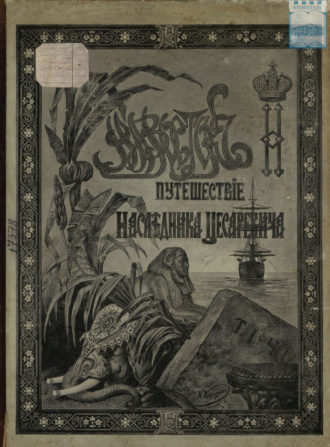 Обложка книги «Путешествие на Восток его императорского высочества государя наследника цесаревича. 1890-1891. Часть 1»
