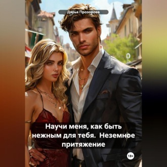Обложка книги «Научи меня, как быть нежным для тебя. Неземное притяжение.»