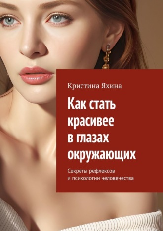 Обложка книги «Как стать красивее в глазах окружающих. Секреты рефлексов и психологии человечества»