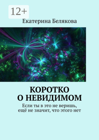 Екатерина Белякова. Коротко о невидимом. Если ты в это не веришь, ещё не значит, что этого нет