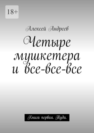 Обложка книги «Четыре мушкетера и все-все-все. Книга первая. Туда»