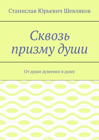 Обложка книги «Сквозь призму души. От души душевно в душу»