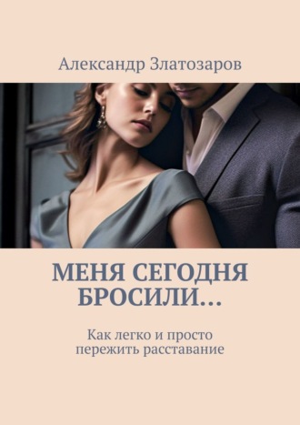 Обложка книги «Меня сегодня бросили… Как легко и просто пережить расставание»