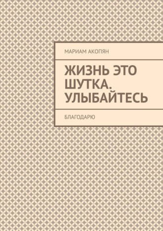 Обложка книги «Жизнь это шутка. Улыбайтесь. Благодарю»